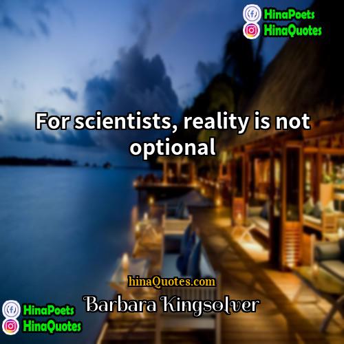 Barbara Kingsolver Quotes | For scientists, reality is not optional.
 